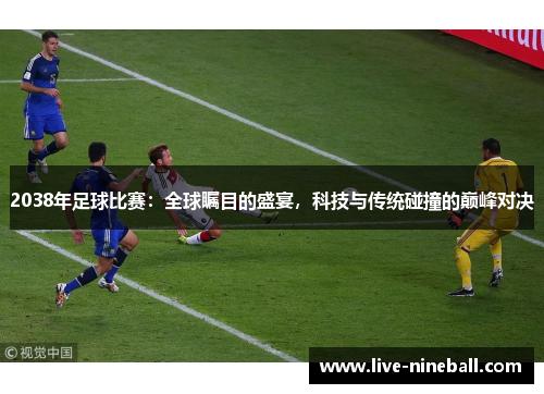 2038年足球比赛：全球瞩目的盛宴，科技与传统碰撞的巅峰对决