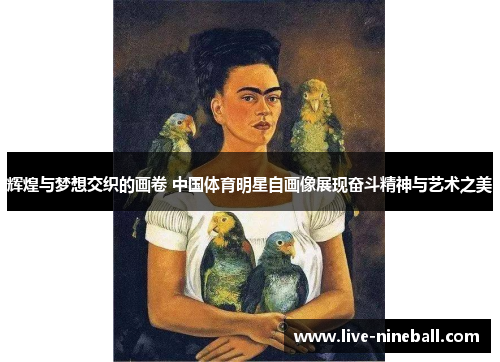 辉煌与梦想交织的画卷 中国体育明星自画像展现奋斗精神与艺术之美