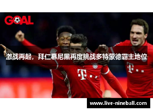 激战再起，拜仁慕尼黑再度挑战多特蒙德霸主地位